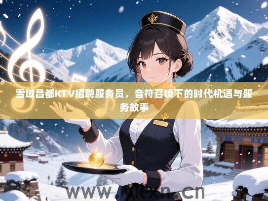 雪域昌都KTV招聘服务员，音符召唤下的时代机遇与服务故事