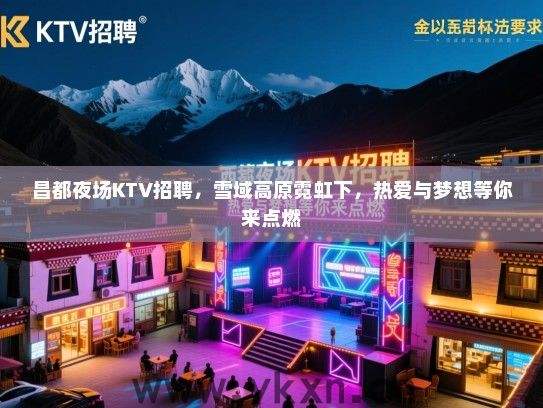 昌都夜场KTV招聘，雪域高原霓虹下，热爱与梦想等你来点燃